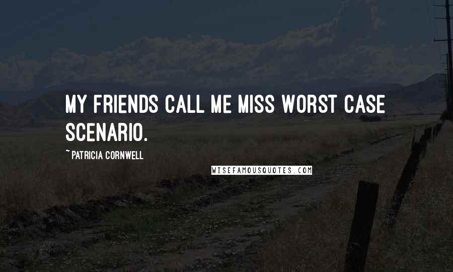 Patricia Cornwell Quotes: My friends call me Miss Worst Case Scenario.