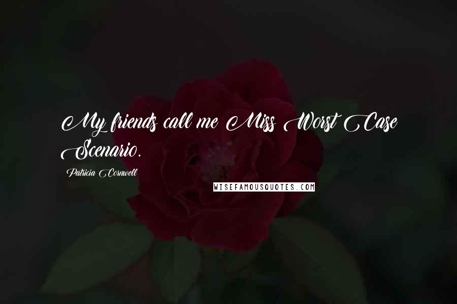 Patricia Cornwell Quotes: My friends call me Miss Worst Case Scenario.