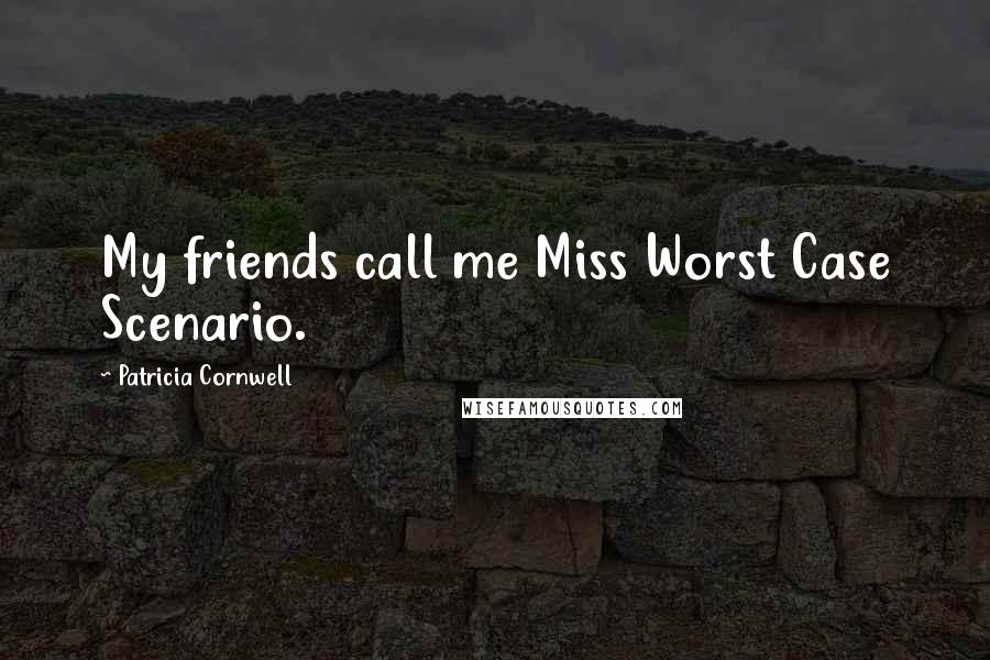 Patricia Cornwell Quotes: My friends call me Miss Worst Case Scenario.