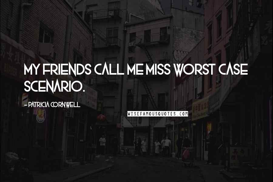 Patricia Cornwell Quotes: My friends call me Miss Worst Case Scenario.