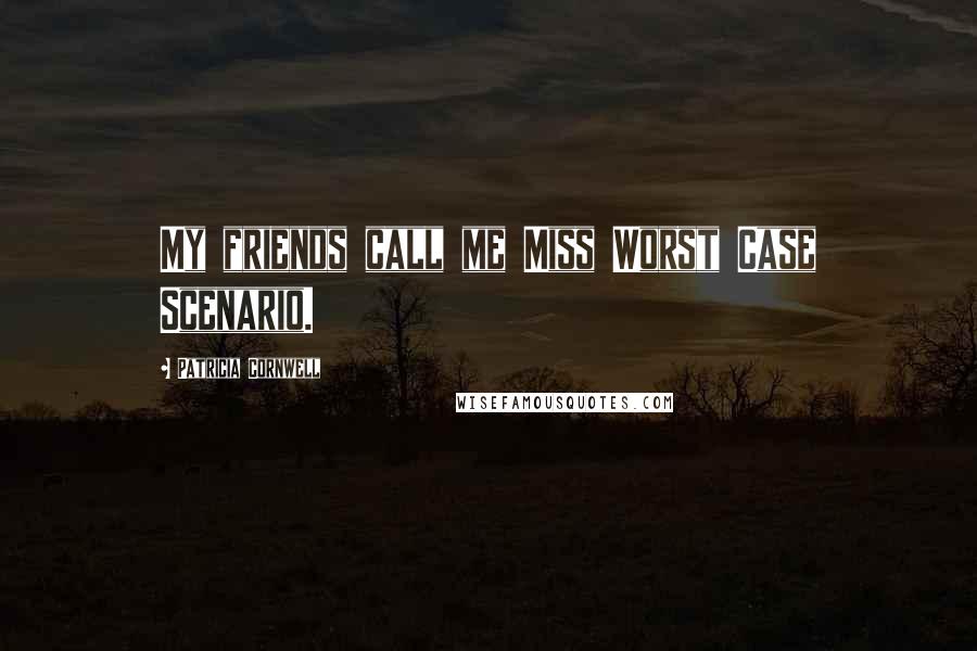 Patricia Cornwell Quotes: My friends call me Miss Worst Case Scenario.