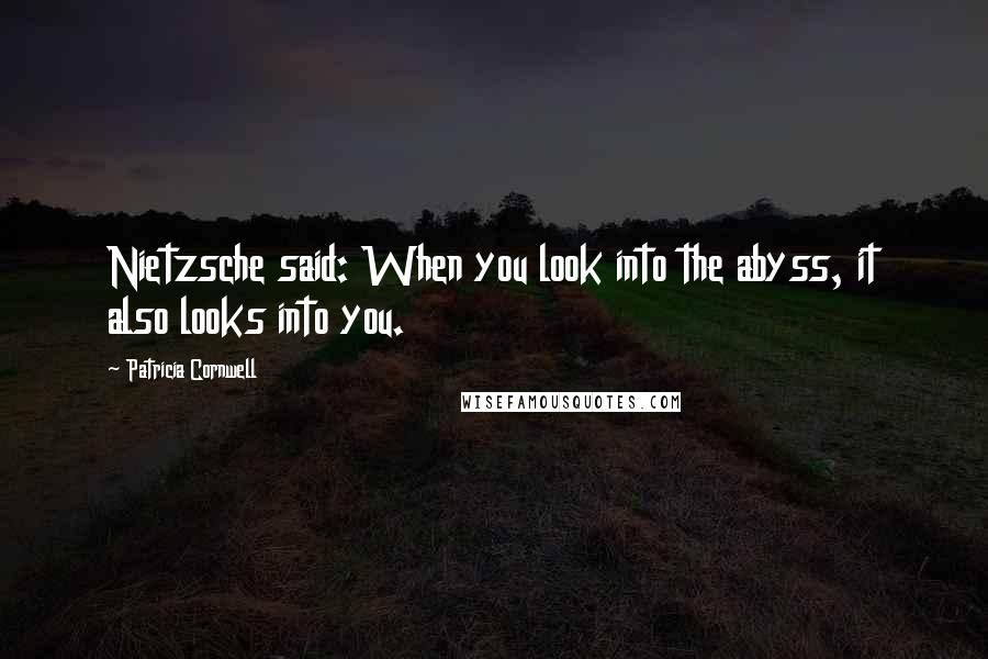 Patricia Cornwell Quotes: Nietzsche said: When you look into the abyss, it also looks into you.
