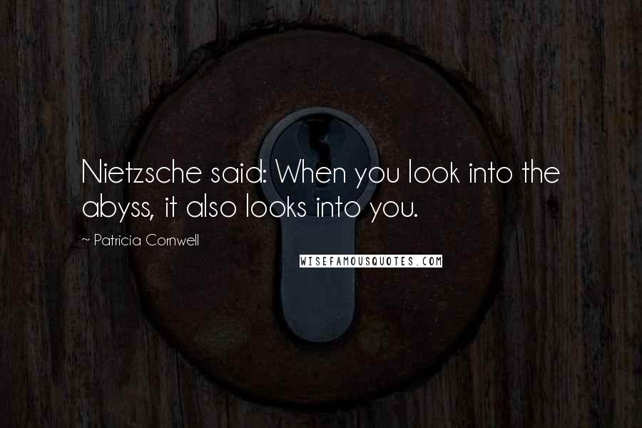 Patricia Cornwell Quotes: Nietzsche said: When you look into the abyss, it also looks into you.