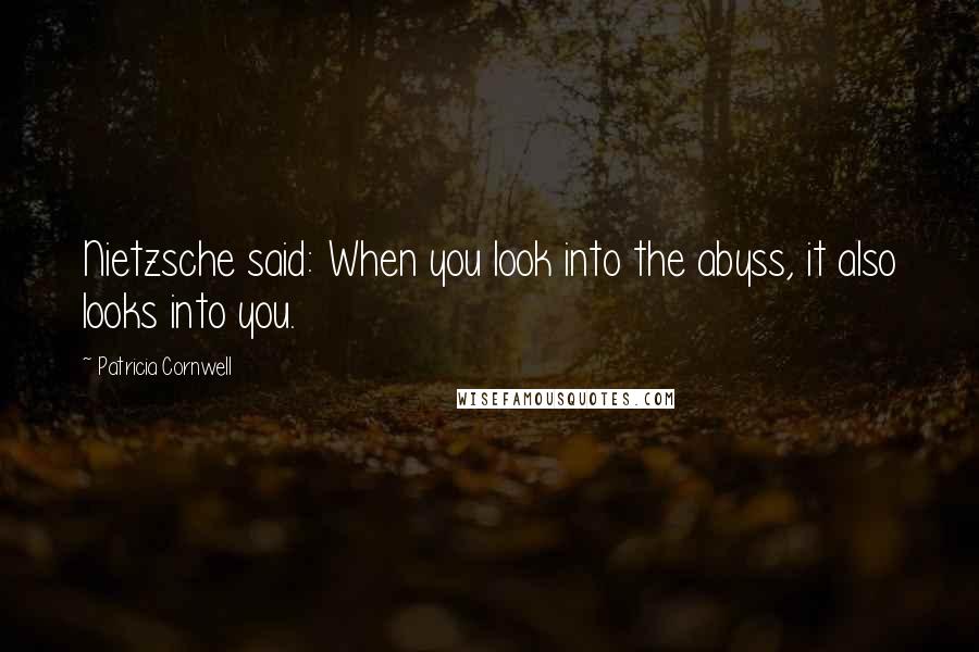 Patricia Cornwell Quotes: Nietzsche said: When you look into the abyss, it also looks into you.