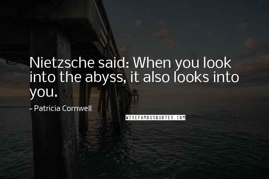 Patricia Cornwell Quotes: Nietzsche said: When you look into the abyss, it also looks into you.