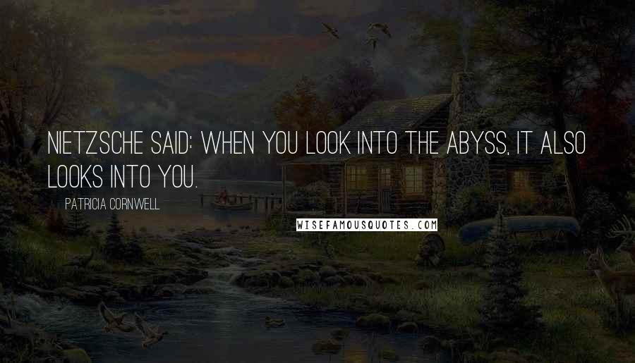 Patricia Cornwell Quotes: Nietzsche said: When you look into the abyss, it also looks into you.