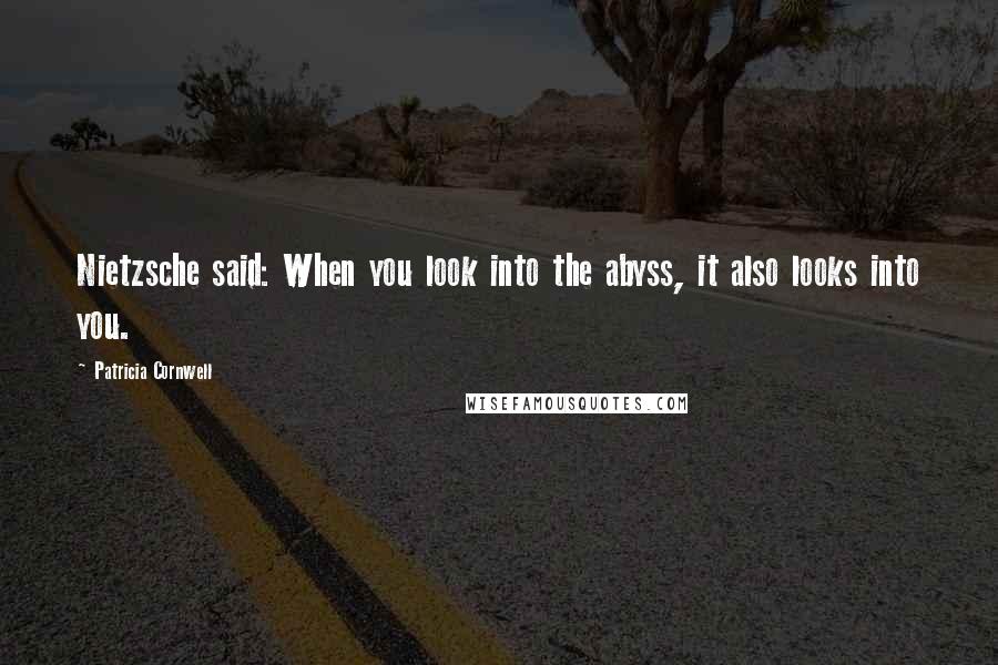 Patricia Cornwell Quotes: Nietzsche said: When you look into the abyss, it also looks into you.