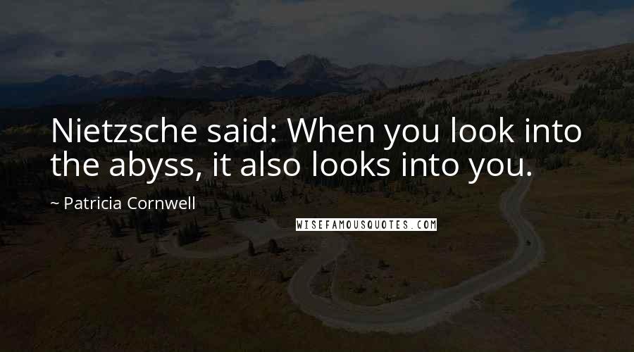 Patricia Cornwell Quotes: Nietzsche said: When you look into the abyss, it also looks into you.