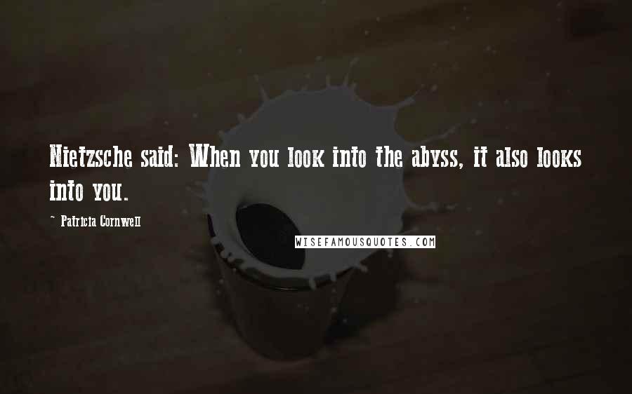 Patricia Cornwell Quotes: Nietzsche said: When you look into the abyss, it also looks into you.
