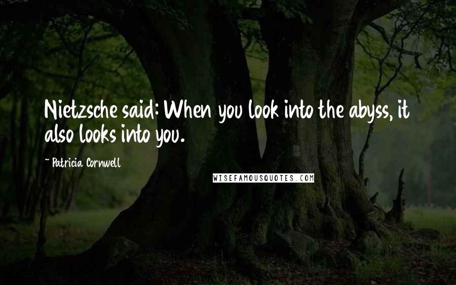 Patricia Cornwell Quotes: Nietzsche said: When you look into the abyss, it also looks into you.