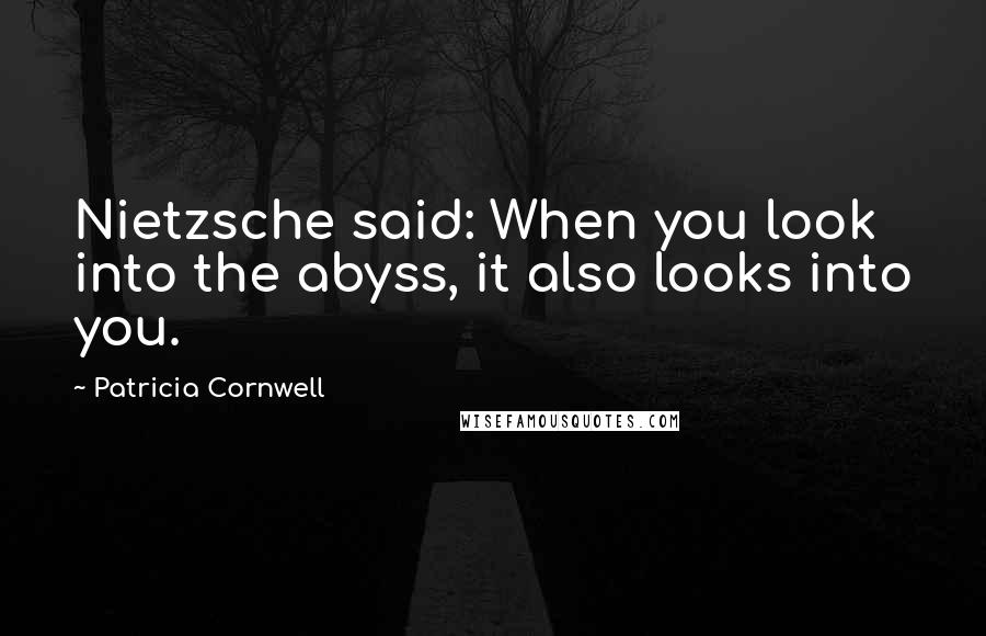 Patricia Cornwell Quotes: Nietzsche said: When you look into the abyss, it also looks into you.