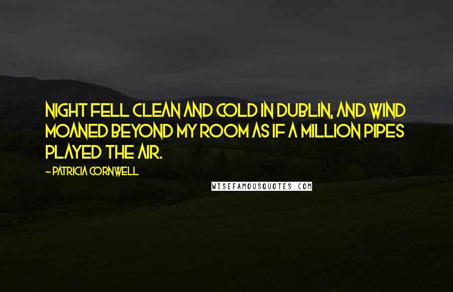 Patricia Cornwell Quotes: Night fell clean and cold in Dublin, and wind moaned beyond my room as if a million pipes played the air.