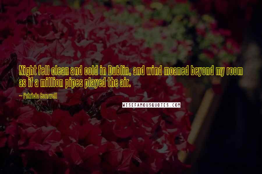 Patricia Cornwell Quotes: Night fell clean and cold in Dublin, and wind moaned beyond my room as if a million pipes played the air.