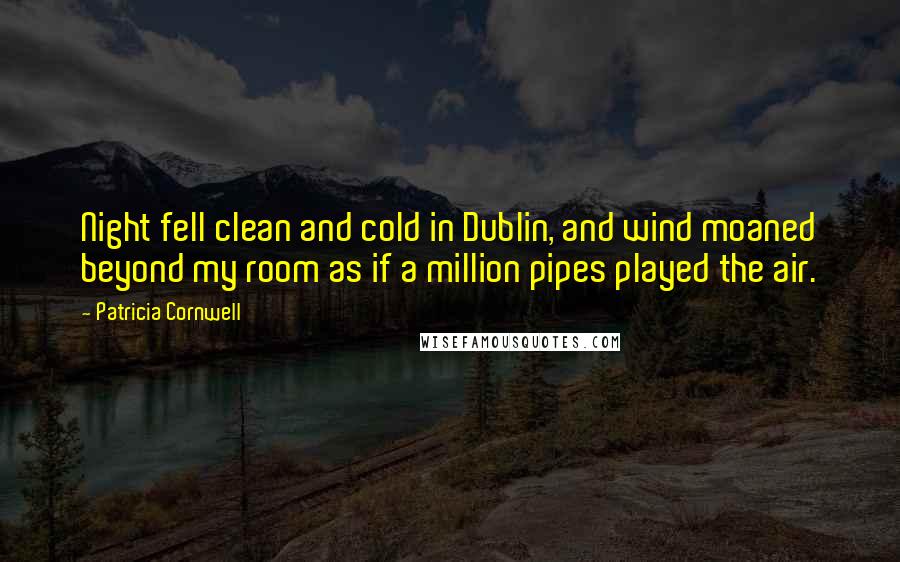 Patricia Cornwell Quotes: Night fell clean and cold in Dublin, and wind moaned beyond my room as if a million pipes played the air.