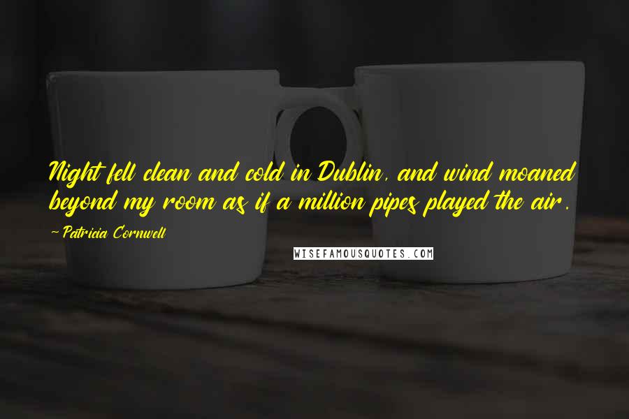 Patricia Cornwell Quotes: Night fell clean and cold in Dublin, and wind moaned beyond my room as if a million pipes played the air.