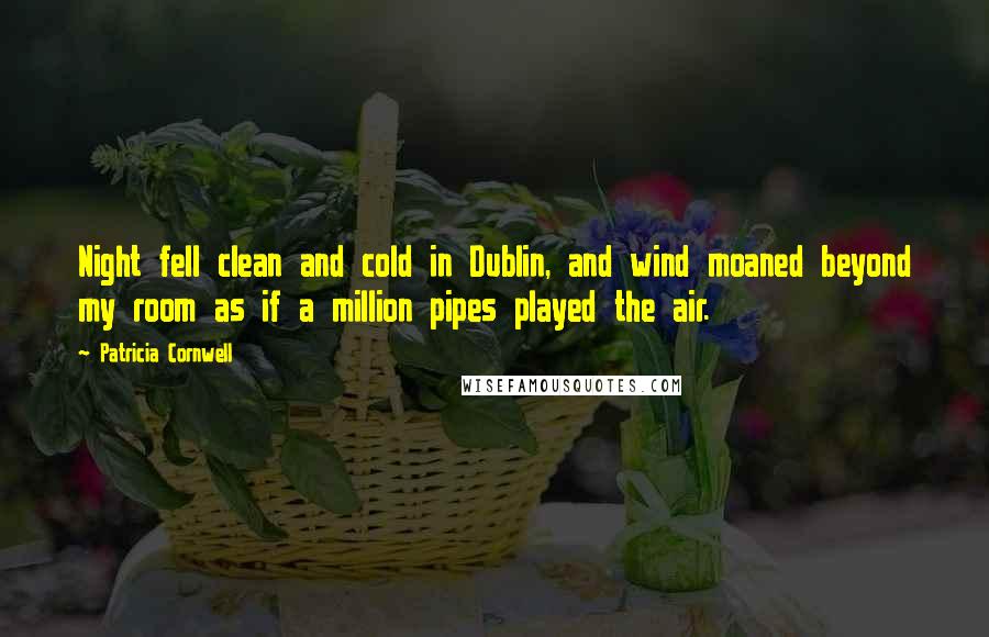Patricia Cornwell Quotes: Night fell clean and cold in Dublin, and wind moaned beyond my room as if a million pipes played the air.
