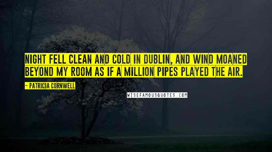 Patricia Cornwell Quotes: Night fell clean and cold in Dublin, and wind moaned beyond my room as if a million pipes played the air.