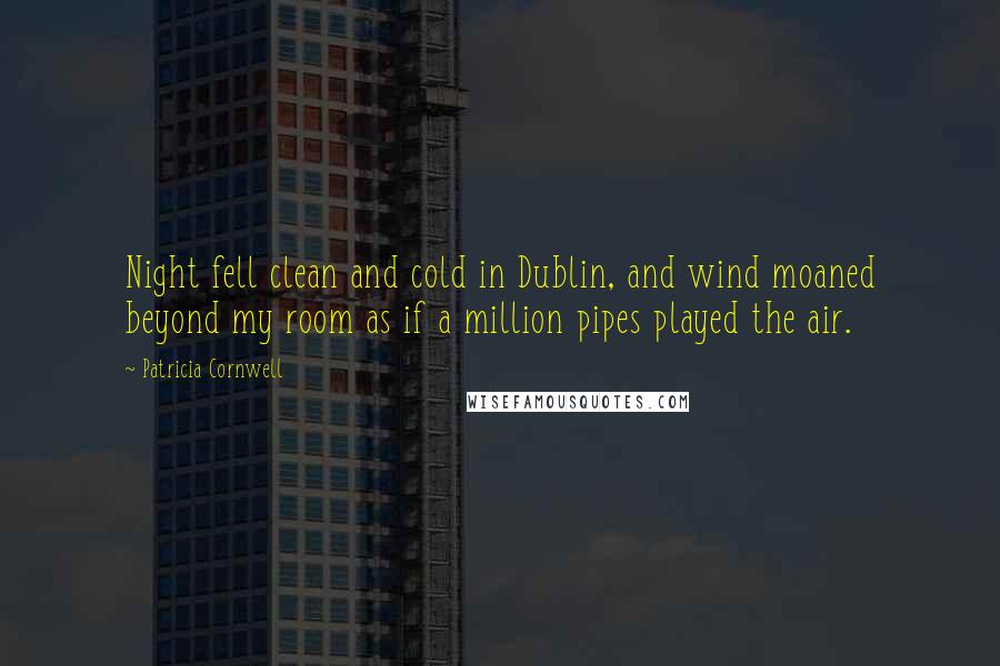 Patricia Cornwell Quotes: Night fell clean and cold in Dublin, and wind moaned beyond my room as if a million pipes played the air.