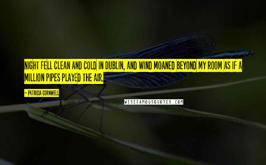 Patricia Cornwell Quotes: Night fell clean and cold in Dublin, and wind moaned beyond my room as if a million pipes played the air.
