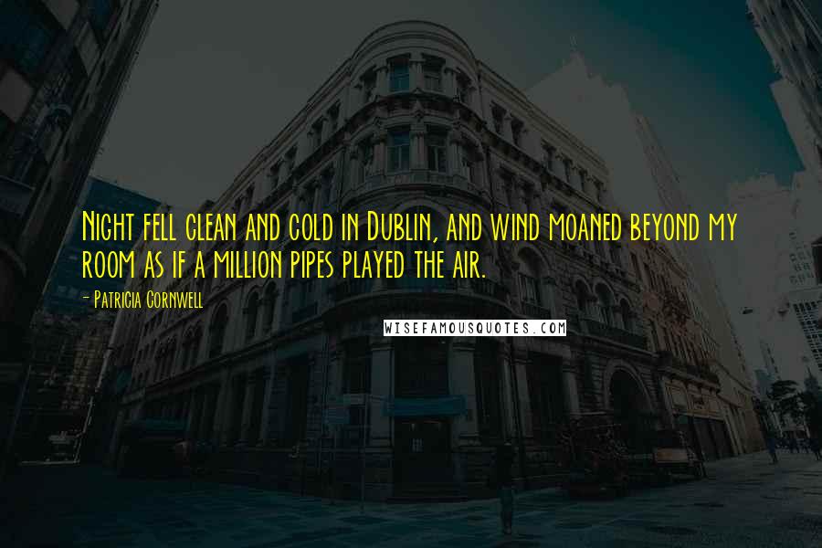 Patricia Cornwell Quotes: Night fell clean and cold in Dublin, and wind moaned beyond my room as if a million pipes played the air.