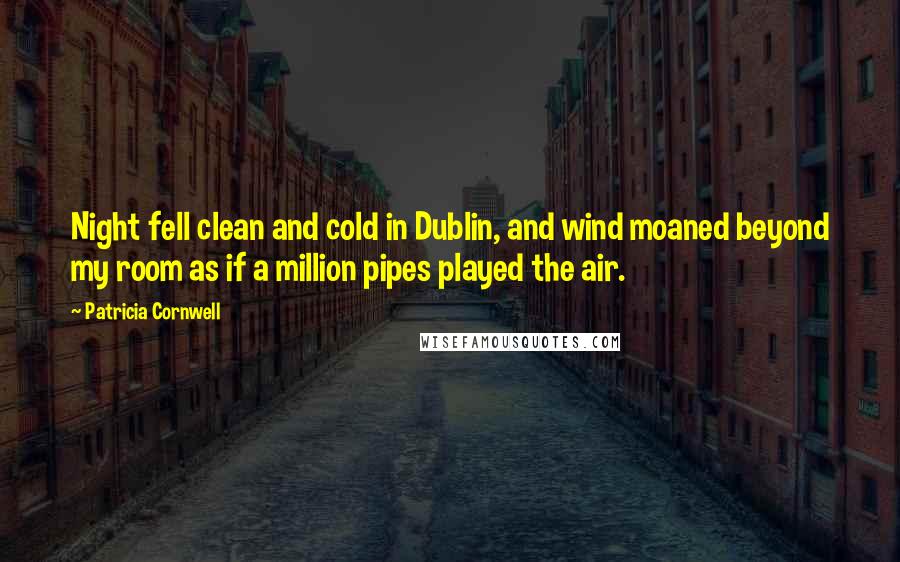 Patricia Cornwell Quotes: Night fell clean and cold in Dublin, and wind moaned beyond my room as if a million pipes played the air.