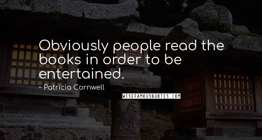 Patricia Cornwell Quotes: Obviously people read the books in order to be entertained.