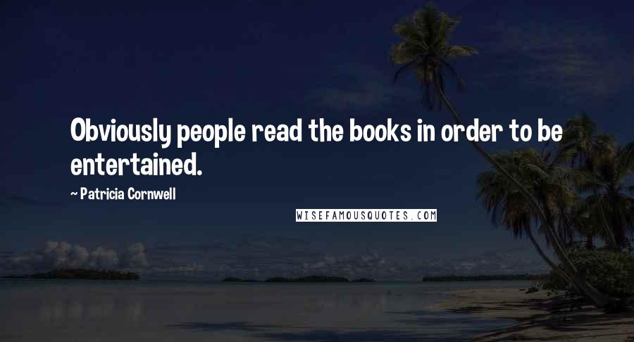 Patricia Cornwell Quotes: Obviously people read the books in order to be entertained.