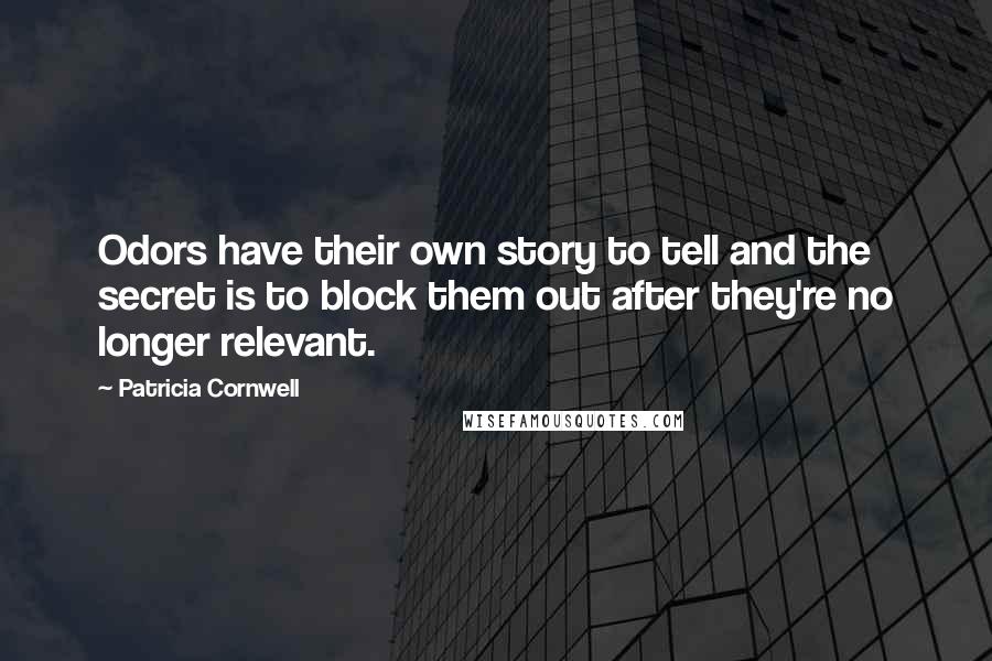 Patricia Cornwell Quotes: Odors have their own story to tell and the secret is to block them out after they're no longer relevant.
