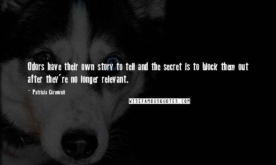 Patricia Cornwell Quotes: Odors have their own story to tell and the secret is to block them out after they're no longer relevant.