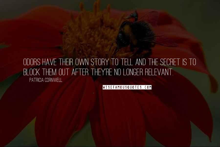 Patricia Cornwell Quotes: Odors have their own story to tell and the secret is to block them out after they're no longer relevant.