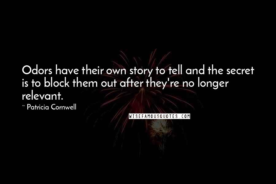 Patricia Cornwell Quotes: Odors have their own story to tell and the secret is to block them out after they're no longer relevant.