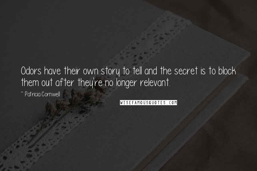 Patricia Cornwell Quotes: Odors have their own story to tell and the secret is to block them out after they're no longer relevant.