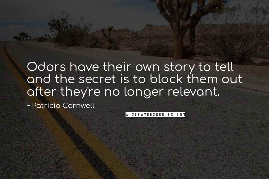 Patricia Cornwell Quotes: Odors have their own story to tell and the secret is to block them out after they're no longer relevant.