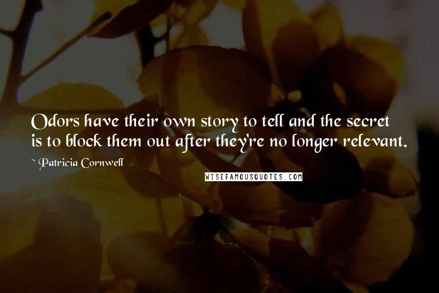 Patricia Cornwell Quotes: Odors have their own story to tell and the secret is to block them out after they're no longer relevant.