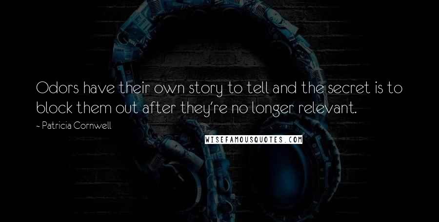Patricia Cornwell Quotes: Odors have their own story to tell and the secret is to block them out after they're no longer relevant.