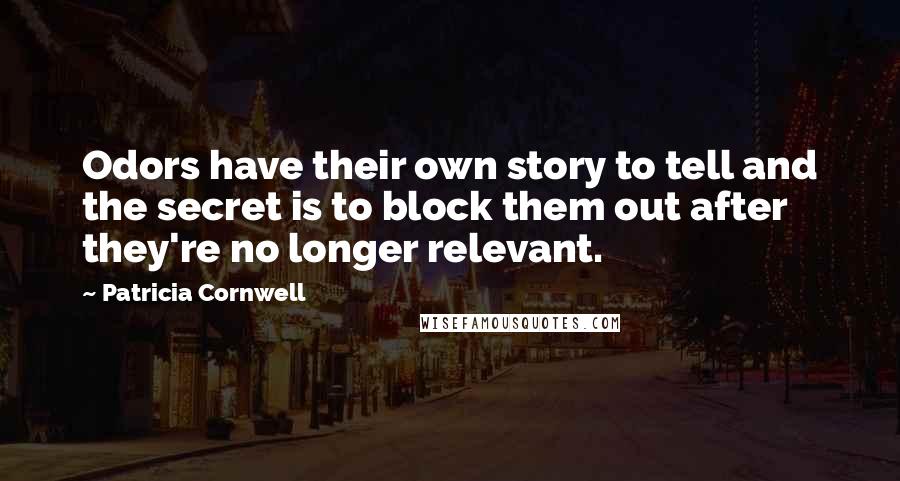 Patricia Cornwell Quotes: Odors have their own story to tell and the secret is to block them out after they're no longer relevant.
