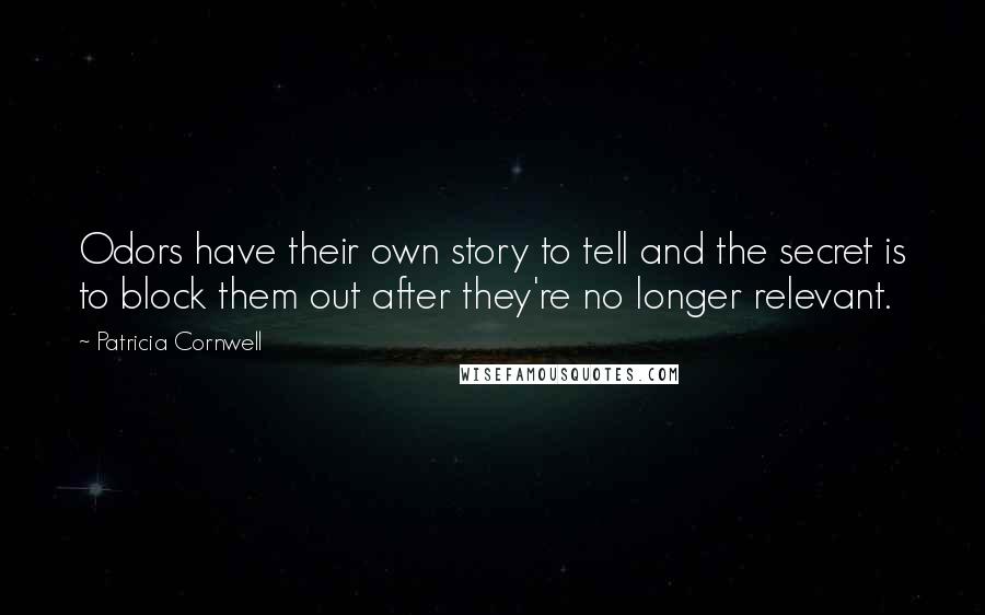 Patricia Cornwell Quotes: Odors have their own story to tell and the secret is to block them out after they're no longer relevant.