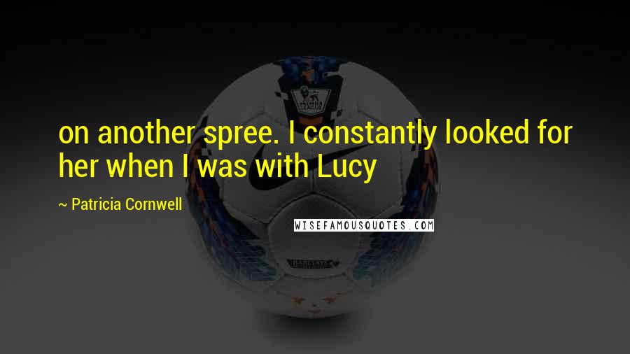 Patricia Cornwell Quotes: on another spree. I constantly looked for her when I was with Lucy