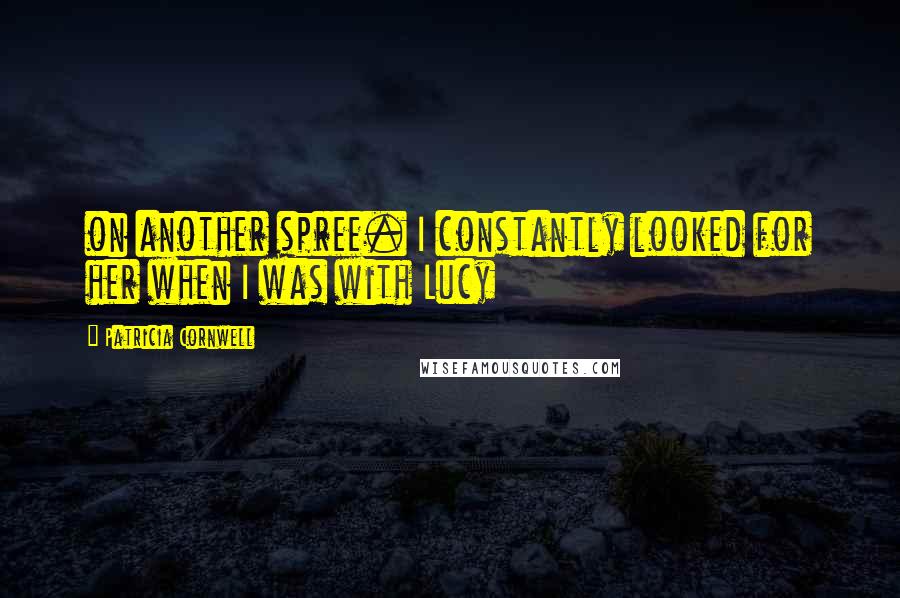 Patricia Cornwell Quotes: on another spree. I constantly looked for her when I was with Lucy