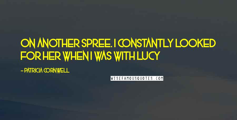 Patricia Cornwell Quotes: on another spree. I constantly looked for her when I was with Lucy