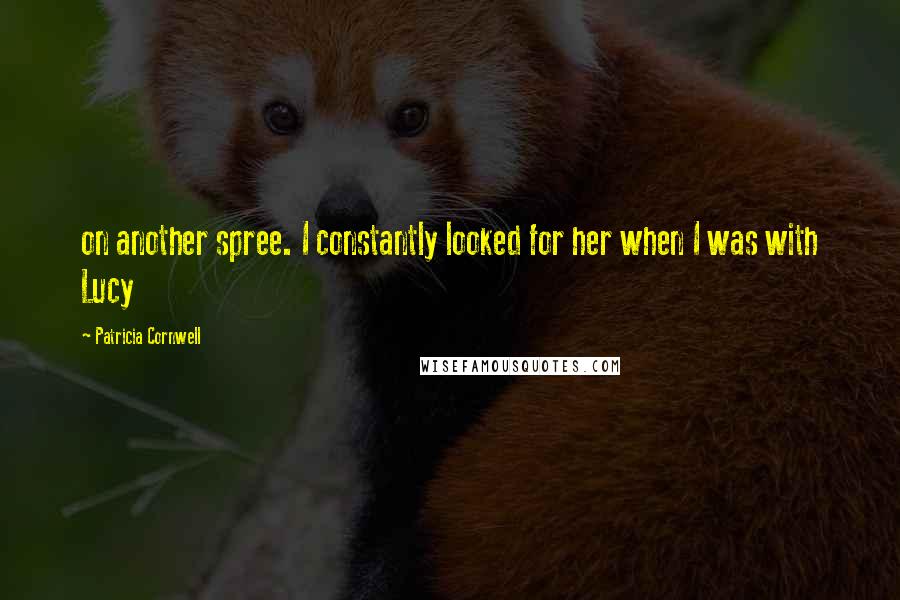 Patricia Cornwell Quotes: on another spree. I constantly looked for her when I was with Lucy