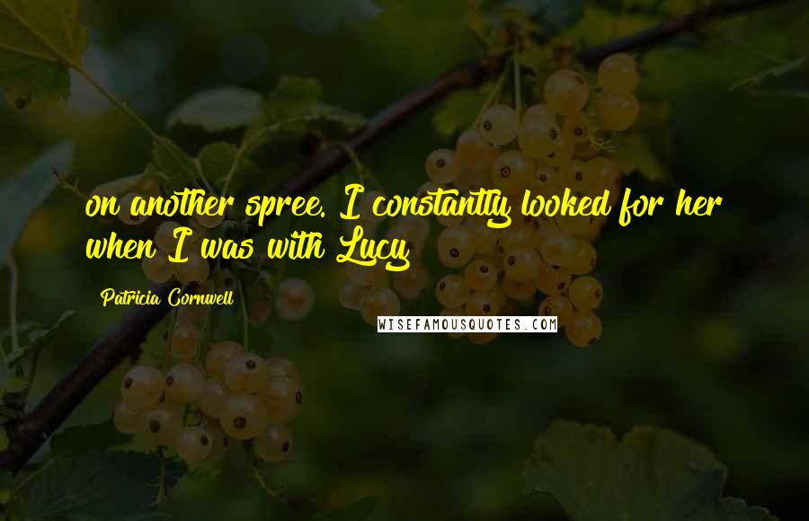 Patricia Cornwell Quotes: on another spree. I constantly looked for her when I was with Lucy