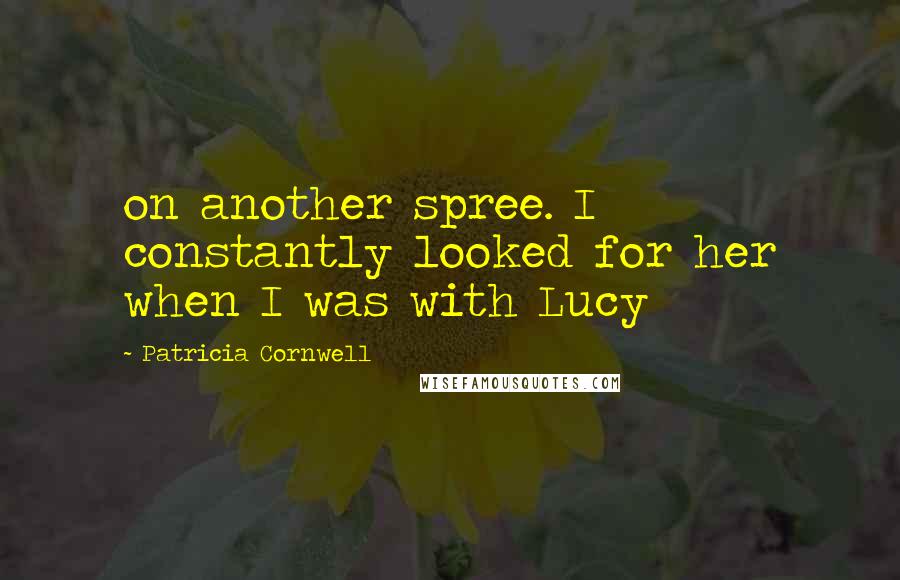 Patricia Cornwell Quotes: on another spree. I constantly looked for her when I was with Lucy