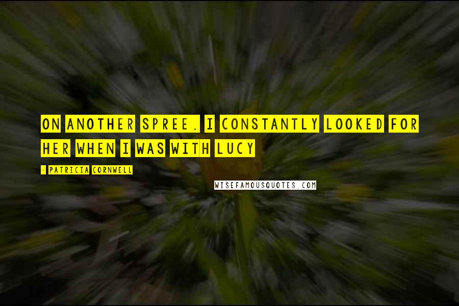 Patricia Cornwell Quotes: on another spree. I constantly looked for her when I was with Lucy