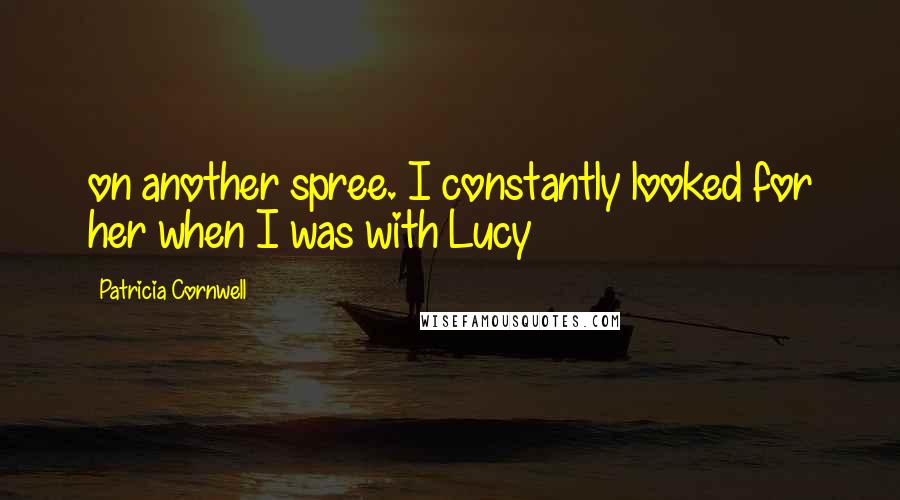 Patricia Cornwell Quotes: on another spree. I constantly looked for her when I was with Lucy