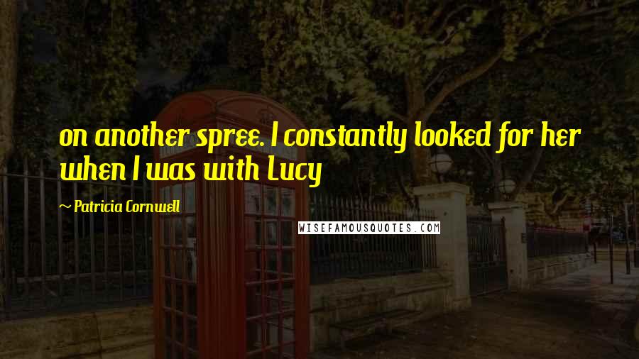 Patricia Cornwell Quotes: on another spree. I constantly looked for her when I was with Lucy