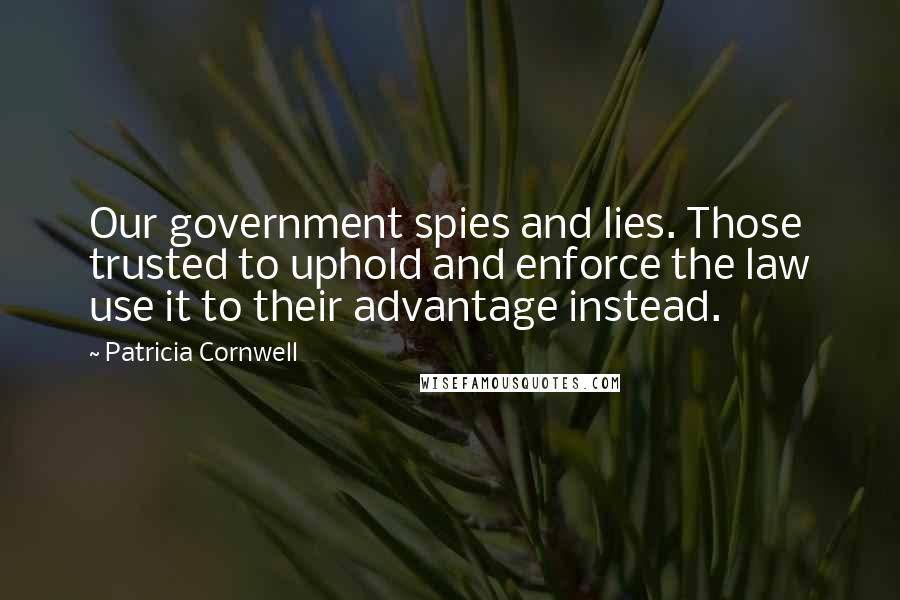 Patricia Cornwell Quotes: Our government spies and lies. Those trusted to uphold and enforce the law use it to their advantage instead.