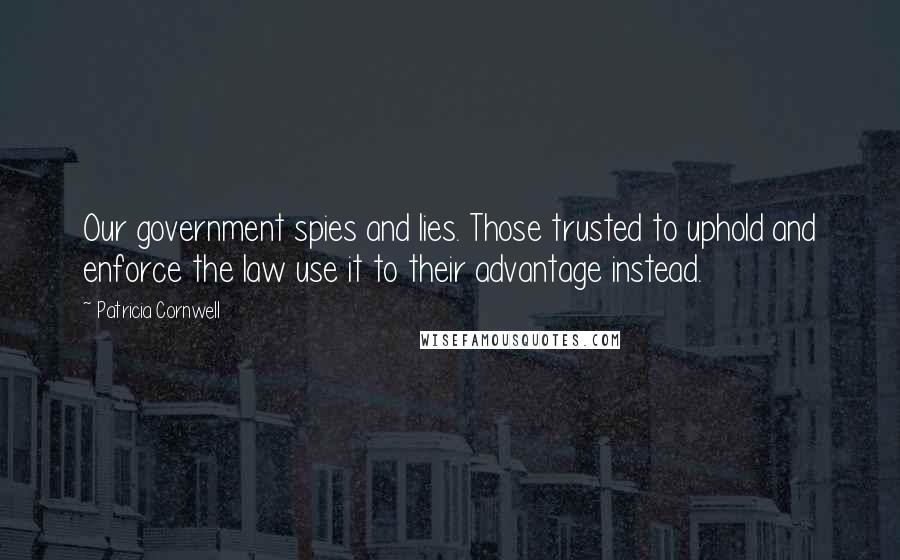 Patricia Cornwell Quotes: Our government spies and lies. Those trusted to uphold and enforce the law use it to their advantage instead.