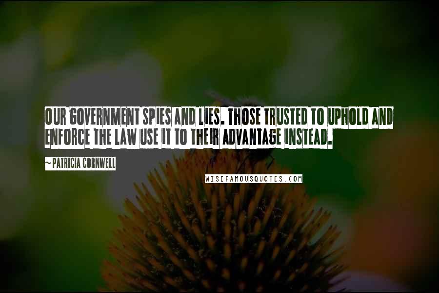 Patricia Cornwell Quotes: Our government spies and lies. Those trusted to uphold and enforce the law use it to their advantage instead.