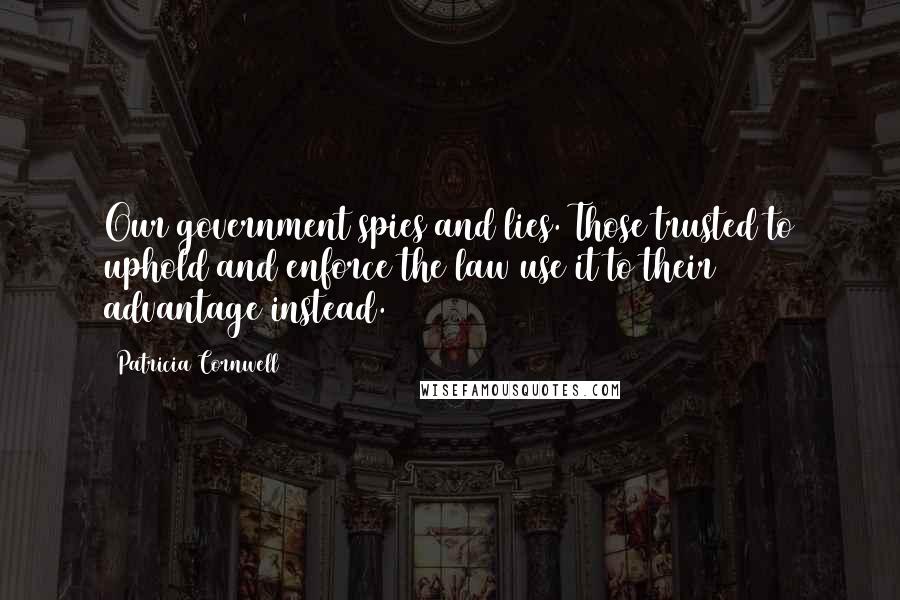 Patricia Cornwell Quotes: Our government spies and lies. Those trusted to uphold and enforce the law use it to their advantage instead.